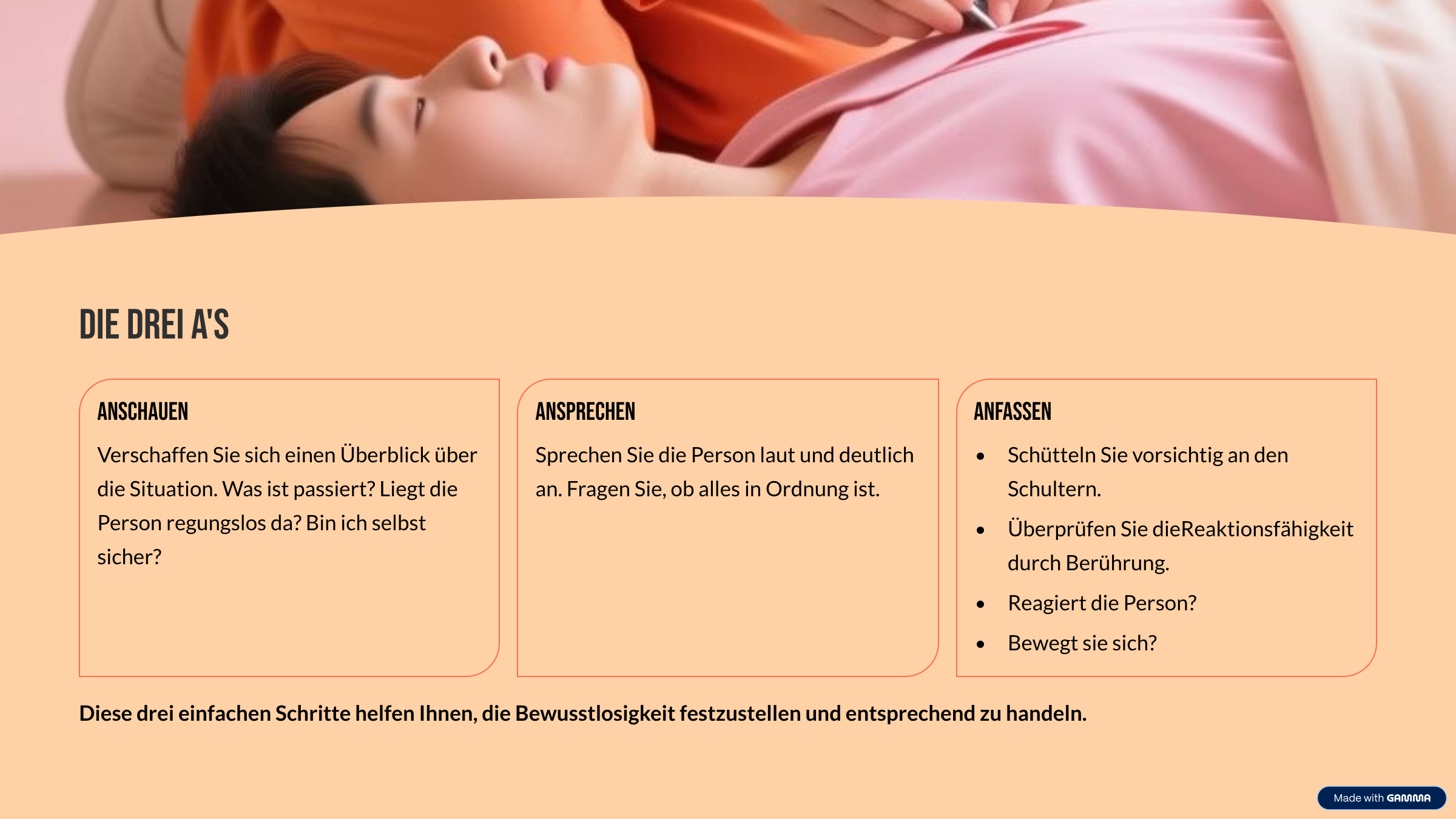 Wo passieren die meisten Herzstillstände? Zu Hause Etwa 70% aller Herzstillstände ereignen sich im häuslichen Umfeld. Hier sind meist Angehörige die ersten potentiellen Helfer vor Ort. Öffentliche Orte Etwa 20% der Fälle treten an öffentlichen Orten wie Arbeitsplätzen, Sportstätten oder Einkaufszentren auf. Krankenhaus Nur etwa 10% der Herzstillstände geschehen im Krankenhaus, wo sofortige professionelle Hilfe verfügbar ist. Da die meisten Herzstillstände zu Hause passieren, ist es besonders wichtig, dass Familienangehörige Reanimationsmaßnahmen beherrschen. Was passiert BEIM HELFER in Notsituationen? Stressreaktion Der Körper schüttet Stresshormone wie Adrenalin und Cortisol aus, was zu erhöhtem Herzschlag, schnellerer Atmung und gesteigerter Aufmerksamkeit führt. Tunnelblick Das Gehirn fokussiert sich auf die unmittelbare Bedrohung, wodurch das periphere Sichtfeld eingeschränkt wird und komplexe Denkprozesse schwieriger werden. Handlungsblockaden Ohne vorherige Übung können Menschen in eine "Schockstarre" verfallen, die sie am Handeln hindert – ein Grund, warum Training so wichtig ist. Übung verschafft Sicherheit Regelmäßiges Training von Reanimationsmaßnahmen hilft, im Ernstfall die Handlungsblockade zu überwinden. Unser Gehirn greift dann auf eingeübte Automatismen zurück, was die Hemmschwelle deutlich senkt. Studien zeigen: Menschen, die regelmäßig (mindestens alle 2 Jahre) Wiederbelebungstraining absolvieren, sind deutlich eher bereit, im Notfall zu helfen und handeln schneller und effektiver. Ein kurzes Training von nur 60 Minuten kann bereits ausreichen, um die grundlegenden Fähigkeiten zu erlernen und Sicherheit zu gewinnen. Kann es zu Verletzungen der Lunge kommen? Eine häufige Sorge bei Laien ist, durch die Herzdruckmassage zusätzliche Verletzungen wie Rippenbrüche oder Lungenschäden zu verursachen. Wichtig zu wissen: Rippenbrüche sind auch bei korrekter Druckmassage nicht ungewöhnlich Sie sind jedoch deutlich weniger schwerwiegend als der Tod Lungenverletzungen sind eher selten Ohne Reanimation beträgt die Überlebenschance 0% Wie verhalte ich mich in einem Notfall richtig? In den nächsten Folien lernen Sie die grundlegenden Schritte zur Durchführung einer Herz-Lungen-Wiederbelebung. Diese Abfolge ist einfach zu merken und kann Leben retten. Die drei A's Anschauen Verschaffen Sie sich einen Überblick über die Situation. Was ist passiert? Liegt die Person regungslos da? Bin ich selbst sicher? Ansprechen Sprechen Sie die Person laut und deutlich an. Fragen Sie, ob alles in Ordnung ist. Anfassen Schütteln Sie vorsichtig an den Schultern. Überprüfen Sie dieReaktionsfähigkeit durch Berührung. Reagiert die Person? Bewegt sie sich? Diese drei einfachen Schritte helfen Ihnen, die Bewusstlosigkeit festzustellen und entsprechend zu handeln.