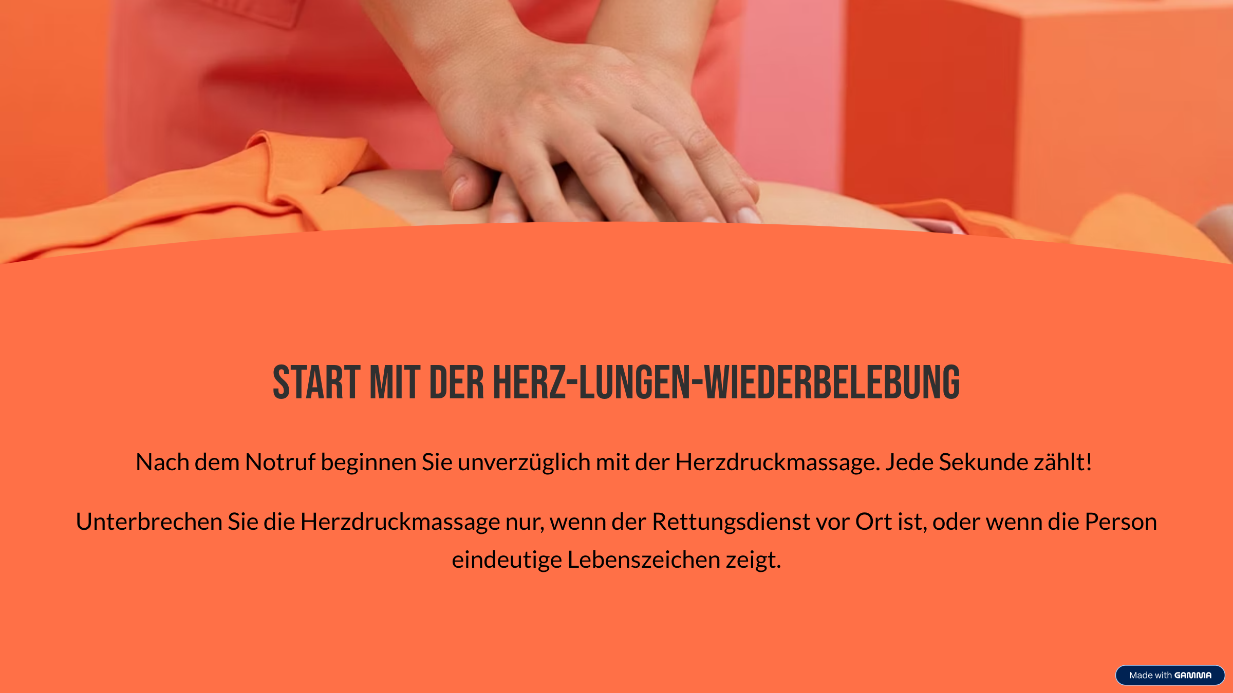 Start mit der Herz-Lungen-Wiederbelebung Nach dem Notruf beginnen Sie unverzüglich mit der Herzdruckmassage. Jede Sekunde zählt! Unterbrechen Sie die Herzdruckmassage nur, wenn der Rettungsdienst vor Ort ist, oder wenn die Person eindeutige Lebenszeichen zeigt.