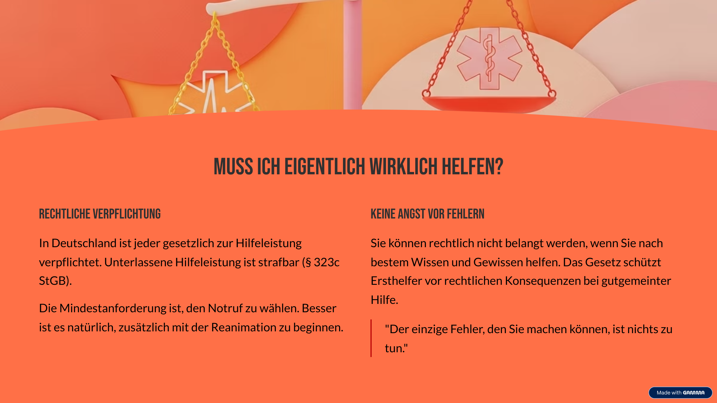 Muss ich eigentlich wirklich helfen? Rechtliche Verpflichtung In Deutschland ist jeder gesetzlich zur Hilfeleistung verpflichtet. Unterlassene Hilfeleistung ist strafbar (§ 323c StGB). Die Mindestanforderung ist, den Notruf zu wählen. Besser ist es natürlich, zusätzlich mit der Reanimation zu beginnen. Keine Angst vor Fehlern Sie können rechtlich nicht belangt werden, wenn Sie nach bestem Wissen und Gewissen helfen. Das Gesetz schützt Ersthelfer vor rechtlichen Konsequenzen bei gutgemeinter Hilfe. "Der einzige Fehler, den Sie machen können, ist nichts zu tun."